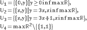 \mathbb U_1=\{(0,y)| y\geq 0 \in \ma R\},\\ \mathbb U_2=\{(x,y)|y = 3x, x \in \ma R\},\\\mathbb U_3=\{(x,y)|y = 3x+1, x \in \ma R\},\\\mathbb U_4= \ma R^2 \setminus \{(1,1)\} \mathbb U_1=\{(0,y)| y\geq 0 \in \ma R\},\\ \mathbb U_2=\{(x,y)|y = 3x, x \in \ma R\},\\\mathbb U_3=\{(x,y)|y = 3x+1, x \in \ma R\},\\\mathbb U_4= \ma R^2 \setminus \{(1,1)\}