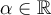 \alpha \in \mathbb R