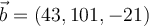 \vec{b} = (43, 101, -21)