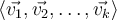 \left\langle\vec{v_1},\vec{v_2},\ldots, \vec{v_k}\right\rangle